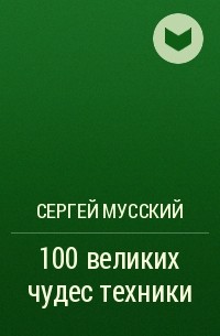 Сергей Мусский - 100 великих чудес техники