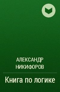 Александр Никифоров - Книга по логике