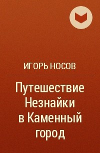 Игорь Носов - Путешествие Незнайки в Каменный город