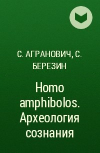  - Homo amphibolos. Археология сознания