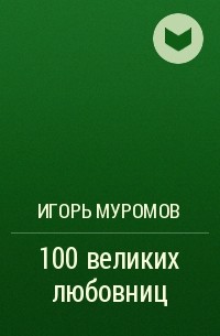 Игорь Муромов - 100 великих любовниц