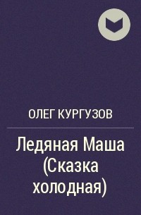 Олег Кургузов - Ледяная Маша (Сказка холодная)