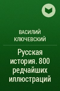Василий Ключевский - Русская история. 800 редчайших иллюстраций