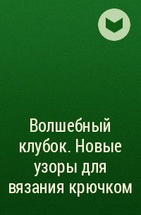 Автор не указан - Волшебный клубок. Новые узоры для вязания крючком