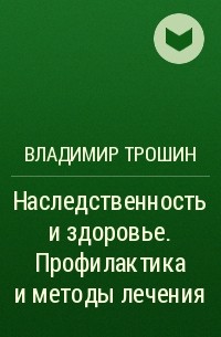 Владимир Трошин - Наследственность и здоровье. Профилактика и методы лечения