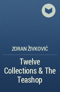 Zoran Živković - Twelve Collections & The Teashop