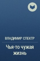 Владимир Спектр - Чья-то чужая жизнь