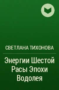 Светлана Тихонова - Энергии Шестой Расы Эпохи Водолея