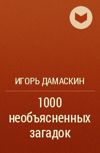Игорь Дамаскин - 1000 необъясненных загадок