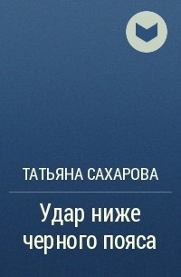 Татьяна Сахарова - Удар ниже черного пояса