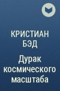 Кристиан бэд дурак космического. Бэд Кристиан - дурак космического масштаба. Дурак космического масштаба. Бэд Кристиан - дурак космического масштаба [Макс Радман]. Вселенная дураков книга.