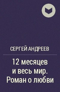 Сергей Андреев - 12 месяцев и весь мир. Роман о любви