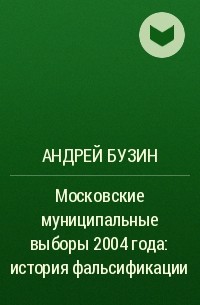 Андрей Бузин - Московские муниципальные выборы 2004 года: история фальсификации