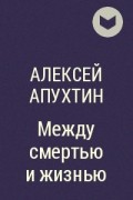 Алексей Апухтин - Между смертью и жизнью