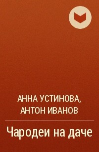 Анна Устинова, Антон Иванов - Чародеи на даче