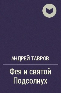Андрей Тавров - Фея и святой Подсолнух