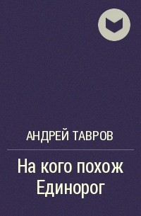 Андрей Тавров - На кого похож Единорог