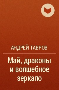 Андрей Тавров - Май, драконы и волшебное зеркало