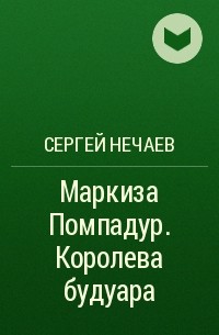 Сергей Нечаев - Маркиза Помпадур. Королева будуара