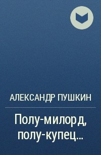 Александр Пушкин - Полу-милорд, полу-купец…