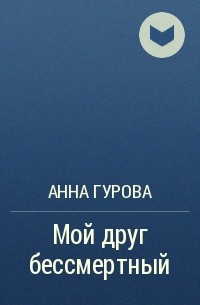 Анна Гурова - Мой друг бессмертный
