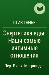 Стив Ганье - Энергетика еды. Наши самые интимные отношения