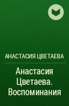 Анастасия Цветаева - Анастасия Цветаева. Воспоминания