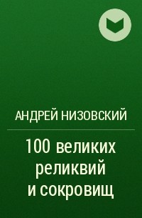 Андрей Низовский - 100 великих реликвий и сокровищ
