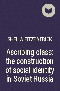 Sheila Fitzpatrick - Ascribing class: the construction of social identity in  Soviet Russia