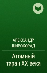 Александр Широкорад - Атомный таран ХХ века