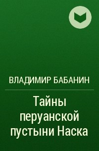 Владимир Бабанин - Тайны перуанской пустыни Наска