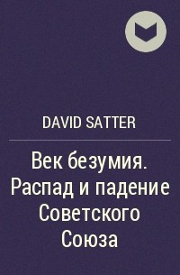 Дэвид Саттер - Век безумия. Распад и падение Советского Союза