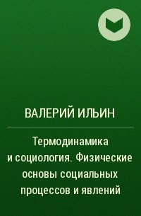 Валерий Ильин - Термодинамика и социология. Физические основы социальных процессов и явлений