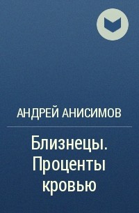 Андрей Анисимов - Близнецы. Проценты кровью