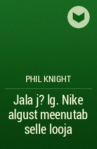 Phil Knight - Jala j?lg. Nike algust meenutab selle looja
