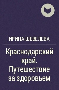 Ирина Шевелева - Краснодарский край. Путешествие за здоровьем