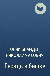 Юрий Брайдер, Николай Чадович - Гвоздь в башке