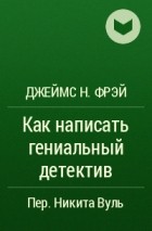 Джеймс Н. Фрэй - Как написать гениальный детектив