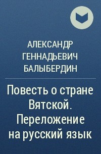 Александр Геннадьевич Балыбердин - Повесть о стране Вятской. Переложение на русский язык