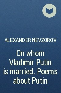 Александр Невзоров - On whom Vladimir Putin is married. Poems about Putin