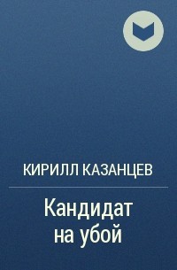 Кирилл Казанцев - Кандидат на убой