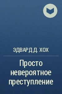 Эдвард Д. Хох - Просто невероятное преступление