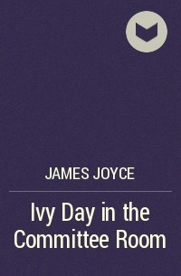 James Joyce - Ivy Day in the Committee Room