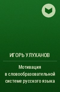Игорь Улуханов - Мотивация в словообразовательной системе русского языка