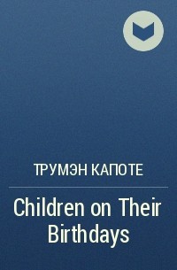 Трумэн Капоте - Children on Their Birthdays