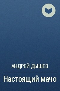 Андрей Дышев - Настоящий мачо