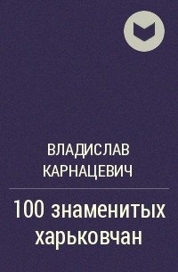 Владислав Карнацевич - 100 знаменитых харьковчан