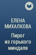 Михалкова пирог из горького миндаля аннотация