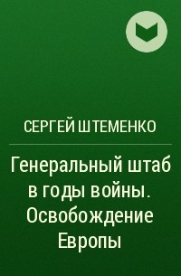 Сергей Штеменко - Генеральный штаб в годы войны. Освобождение Европы