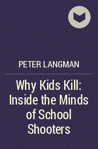 Питер Лангман - Why Kids Kill: Inside the Minds of School Shooters